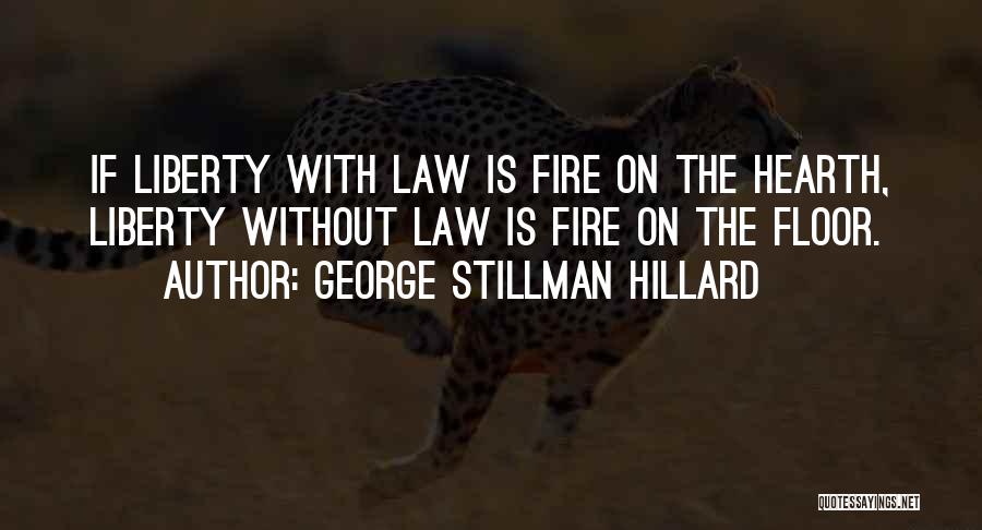 George Stillman Hillard Quotes: If Liberty With Law Is Fire On The Hearth, Liberty Without Law Is Fire On The Floor.