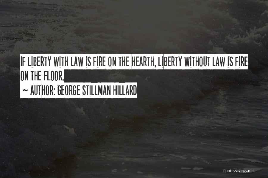 George Stillman Hillard Quotes: If Liberty With Law Is Fire On The Hearth, Liberty Without Law Is Fire On The Floor.