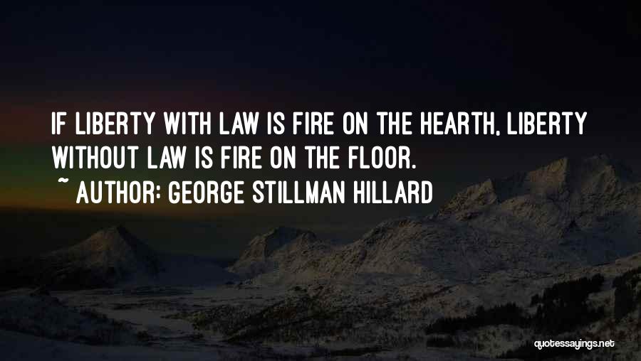 George Stillman Hillard Quotes: If Liberty With Law Is Fire On The Hearth, Liberty Without Law Is Fire On The Floor.