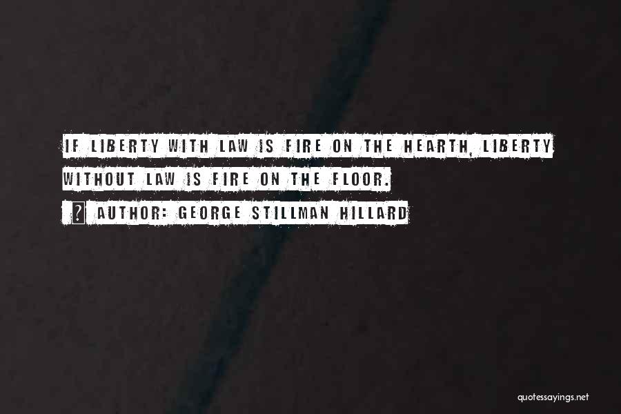 George Stillman Hillard Quotes: If Liberty With Law Is Fire On The Hearth, Liberty Without Law Is Fire On The Floor.