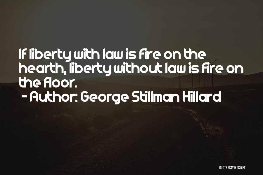 George Stillman Hillard Quotes: If Liberty With Law Is Fire On The Hearth, Liberty Without Law Is Fire On The Floor.