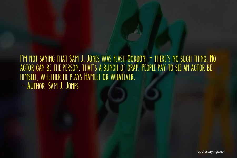 Sam J. Jones Quotes: I'm Not Saying That Sam J. Jones Was Flash Gordon - There's No Such Thing. No Actor Can Be The