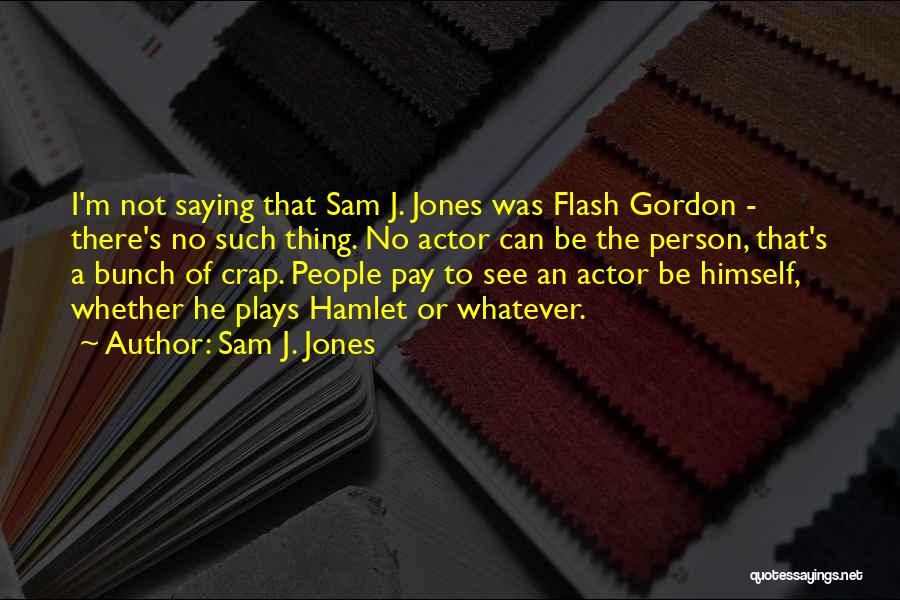 Sam J. Jones Quotes: I'm Not Saying That Sam J. Jones Was Flash Gordon - There's No Such Thing. No Actor Can Be The