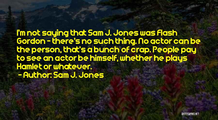 Sam J. Jones Quotes: I'm Not Saying That Sam J. Jones Was Flash Gordon - There's No Such Thing. No Actor Can Be The