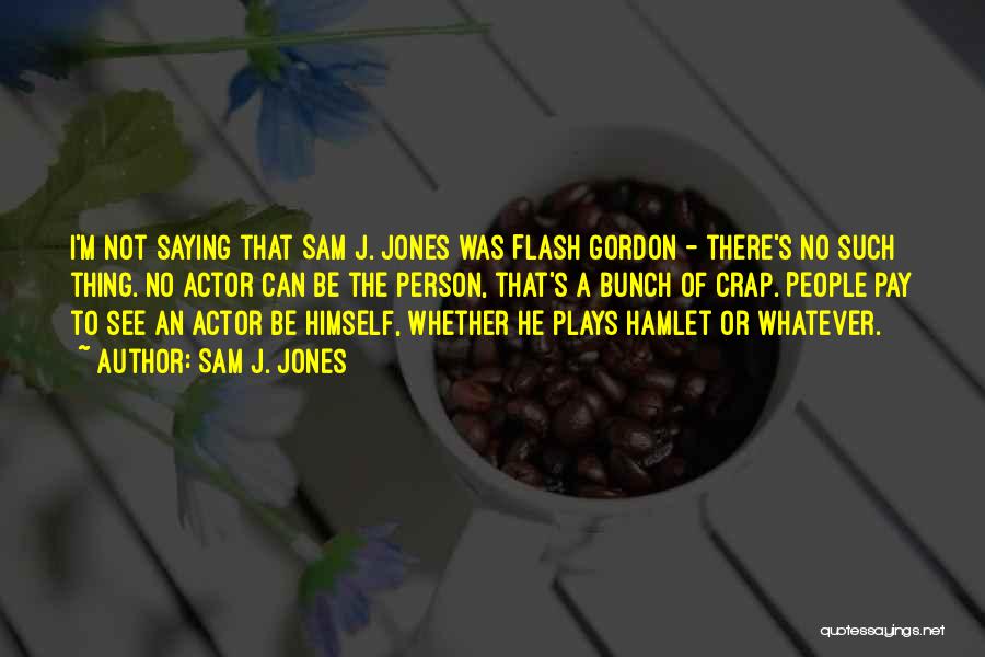 Sam J. Jones Quotes: I'm Not Saying That Sam J. Jones Was Flash Gordon - There's No Such Thing. No Actor Can Be The