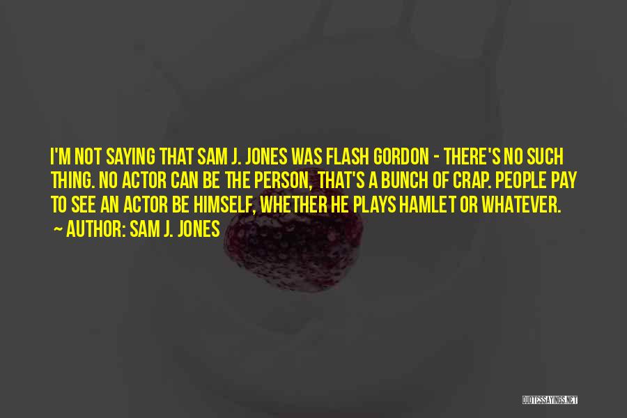 Sam J. Jones Quotes: I'm Not Saying That Sam J. Jones Was Flash Gordon - There's No Such Thing. No Actor Can Be The