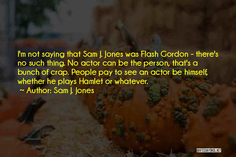 Sam J. Jones Quotes: I'm Not Saying That Sam J. Jones Was Flash Gordon - There's No Such Thing. No Actor Can Be The