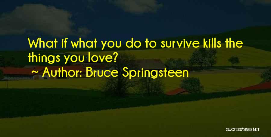 Bruce Springsteen Quotes: What If What You Do To Survive Kills The Things You Love?