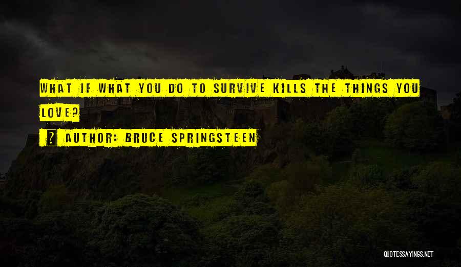 Bruce Springsteen Quotes: What If What You Do To Survive Kills The Things You Love?