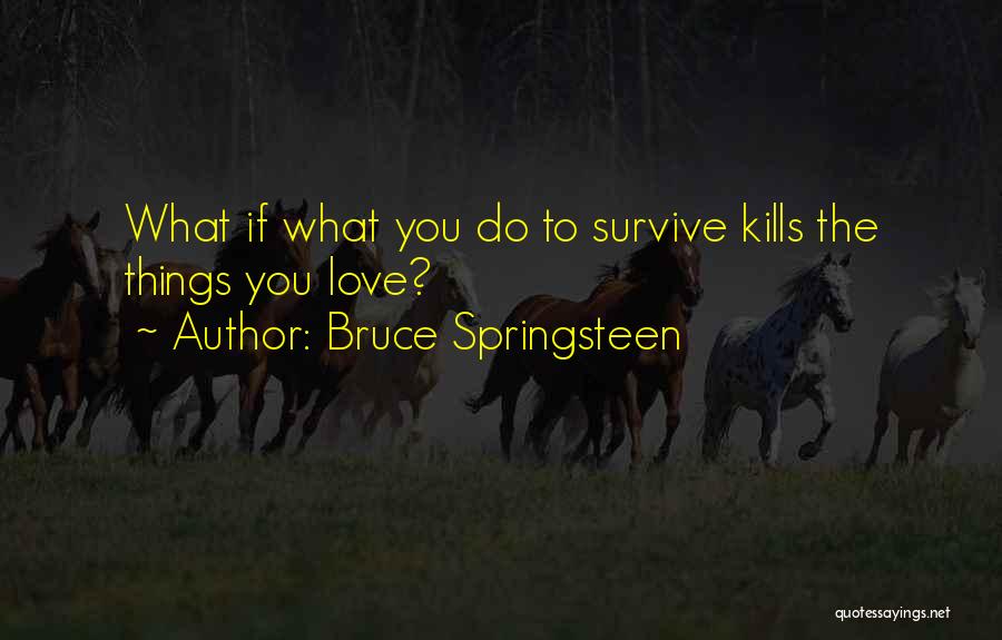 Bruce Springsteen Quotes: What If What You Do To Survive Kills The Things You Love?