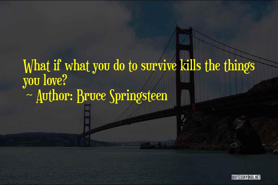 Bruce Springsteen Quotes: What If What You Do To Survive Kills The Things You Love?