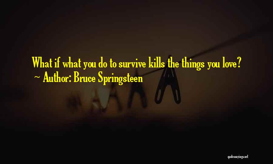 Bruce Springsteen Quotes: What If What You Do To Survive Kills The Things You Love?