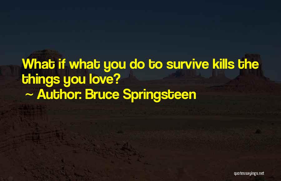 Bruce Springsteen Quotes: What If What You Do To Survive Kills The Things You Love?