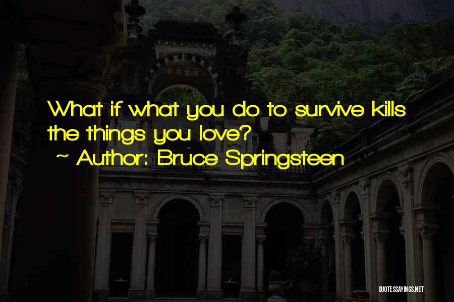 Bruce Springsteen Quotes: What If What You Do To Survive Kills The Things You Love?