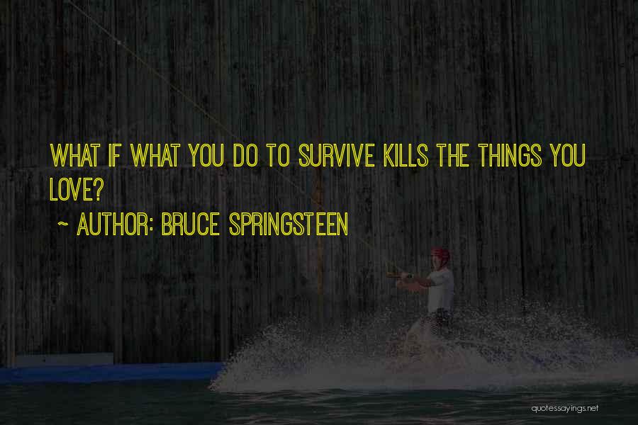 Bruce Springsteen Quotes: What If What You Do To Survive Kills The Things You Love?