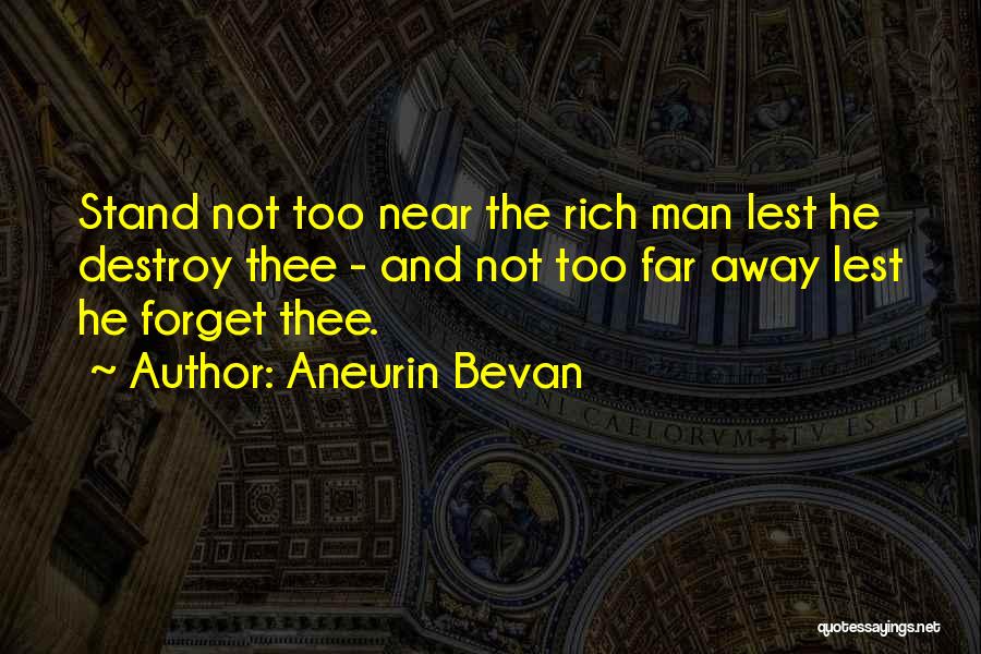 Aneurin Bevan Quotes: Stand Not Too Near The Rich Man Lest He Destroy Thee - And Not Too Far Away Lest He Forget