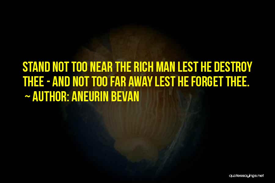 Aneurin Bevan Quotes: Stand Not Too Near The Rich Man Lest He Destroy Thee - And Not Too Far Away Lest He Forget