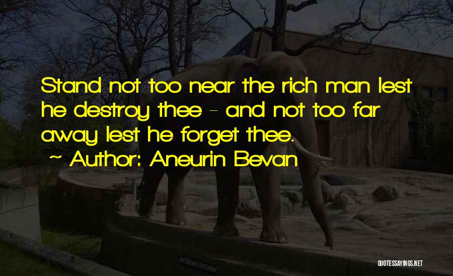 Aneurin Bevan Quotes: Stand Not Too Near The Rich Man Lest He Destroy Thee - And Not Too Far Away Lest He Forget
