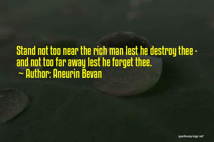 Aneurin Bevan Quotes: Stand Not Too Near The Rich Man Lest He Destroy Thee - And Not Too Far Away Lest He Forget