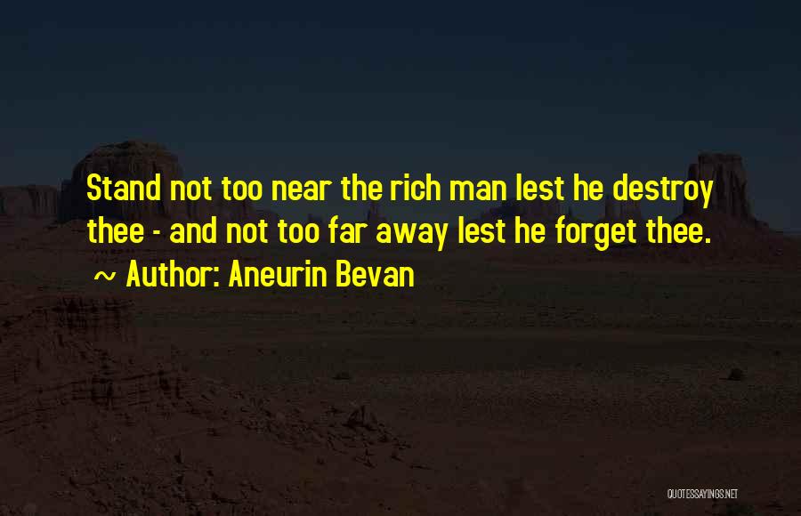 Aneurin Bevan Quotes: Stand Not Too Near The Rich Man Lest He Destroy Thee - And Not Too Far Away Lest He Forget