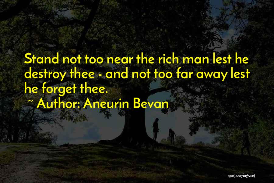 Aneurin Bevan Quotes: Stand Not Too Near The Rich Man Lest He Destroy Thee - And Not Too Far Away Lest He Forget