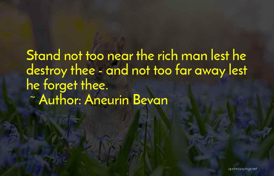 Aneurin Bevan Quotes: Stand Not Too Near The Rich Man Lest He Destroy Thee - And Not Too Far Away Lest He Forget