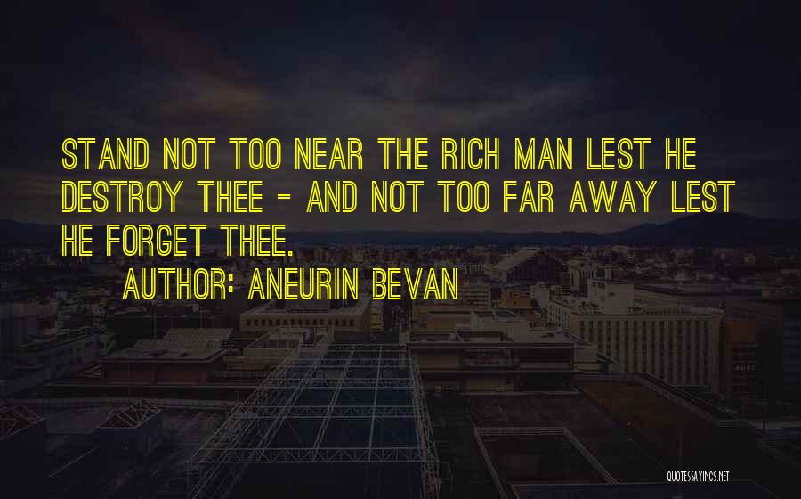 Aneurin Bevan Quotes: Stand Not Too Near The Rich Man Lest He Destroy Thee - And Not Too Far Away Lest He Forget