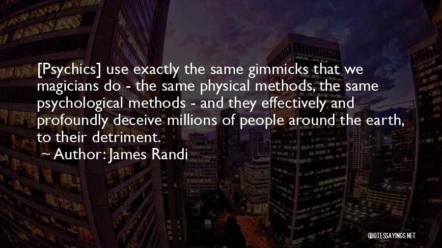 James Randi Quotes: [psychics] Use Exactly The Same Gimmicks That We Magicians Do - The Same Physical Methods, The Same Psychological Methods -