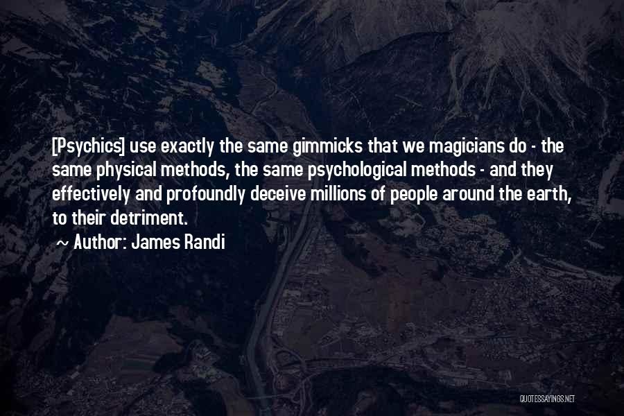 James Randi Quotes: [psychics] Use Exactly The Same Gimmicks That We Magicians Do - The Same Physical Methods, The Same Psychological Methods -