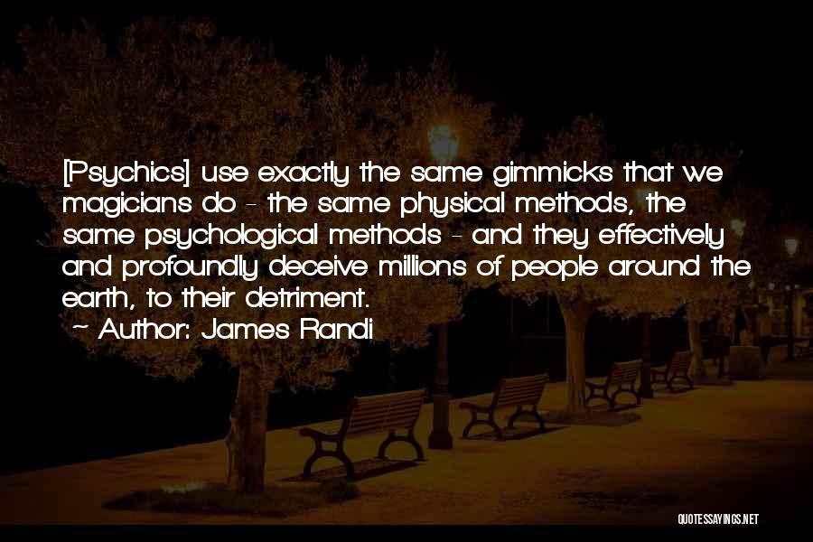 James Randi Quotes: [psychics] Use Exactly The Same Gimmicks That We Magicians Do - The Same Physical Methods, The Same Psychological Methods -