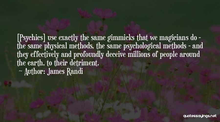 James Randi Quotes: [psychics] Use Exactly The Same Gimmicks That We Magicians Do - The Same Physical Methods, The Same Psychological Methods -