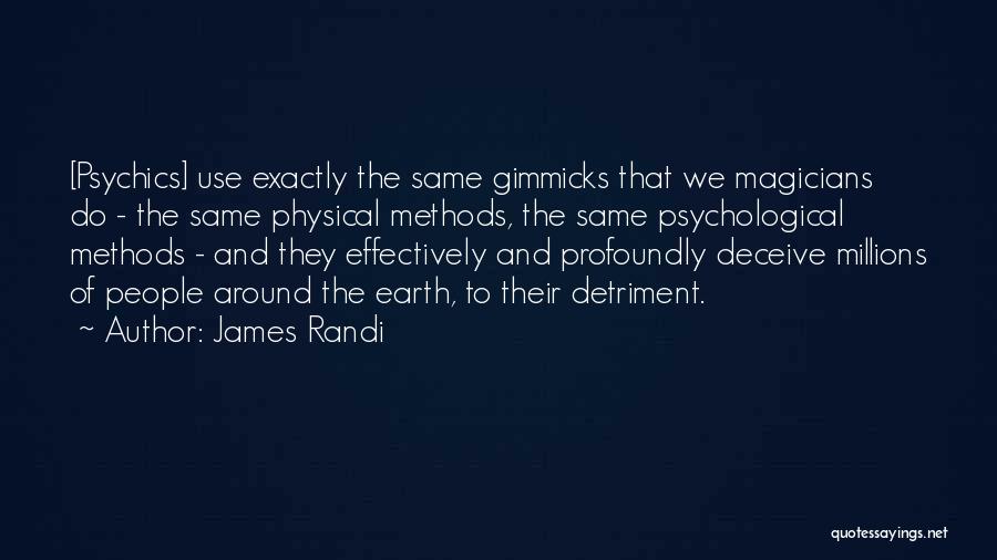 James Randi Quotes: [psychics] Use Exactly The Same Gimmicks That We Magicians Do - The Same Physical Methods, The Same Psychological Methods -