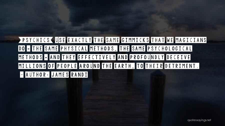 James Randi Quotes: [psychics] Use Exactly The Same Gimmicks That We Magicians Do - The Same Physical Methods, The Same Psychological Methods -