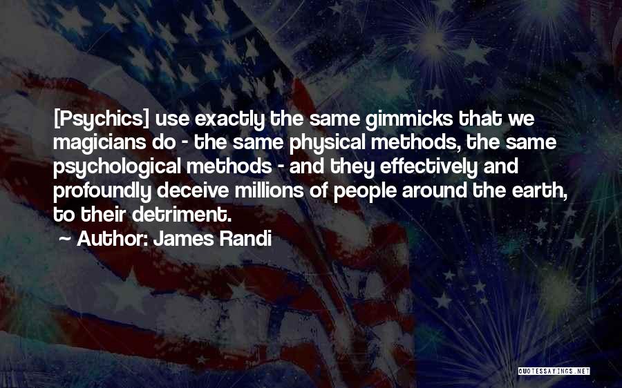 James Randi Quotes: [psychics] Use Exactly The Same Gimmicks That We Magicians Do - The Same Physical Methods, The Same Psychological Methods -