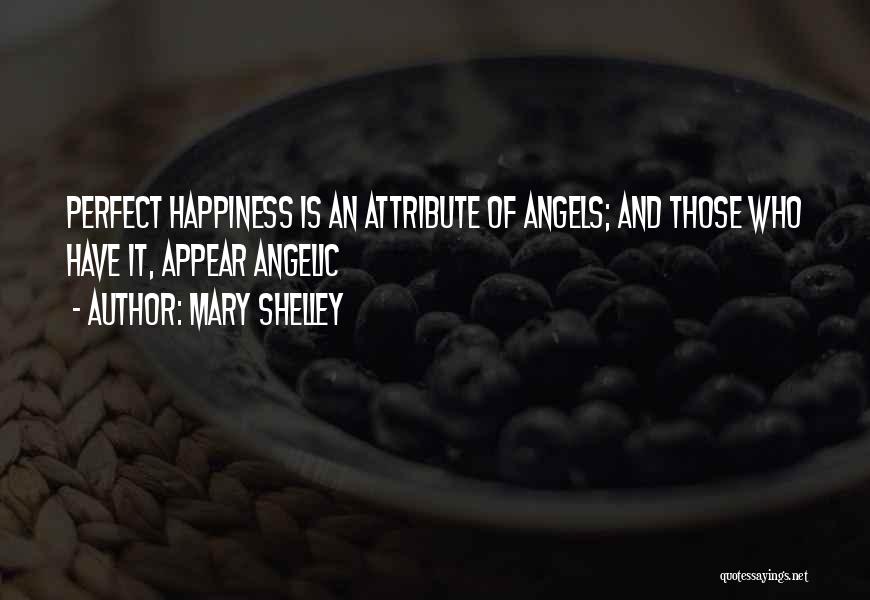 Mary Shelley Quotes: Perfect Happiness Is An Attribute Of Angels; And Those Who Have It, Appear Angelic