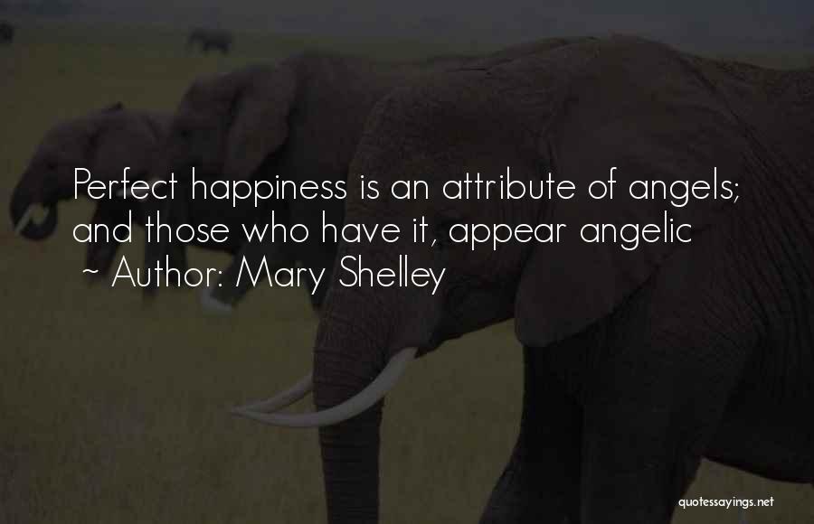 Mary Shelley Quotes: Perfect Happiness Is An Attribute Of Angels; And Those Who Have It, Appear Angelic