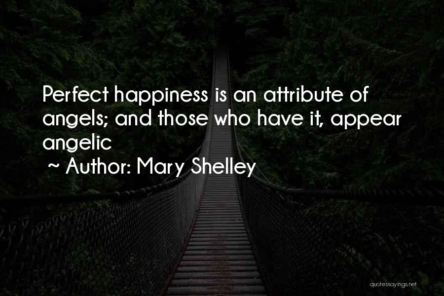 Mary Shelley Quotes: Perfect Happiness Is An Attribute Of Angels; And Those Who Have It, Appear Angelic