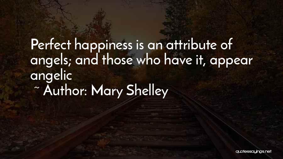 Mary Shelley Quotes: Perfect Happiness Is An Attribute Of Angels; And Those Who Have It, Appear Angelic