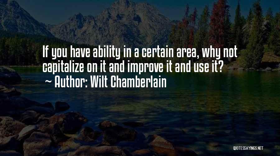 Wilt Chamberlain Quotes: If You Have Ability In A Certain Area, Why Not Capitalize On It And Improve It And Use It?