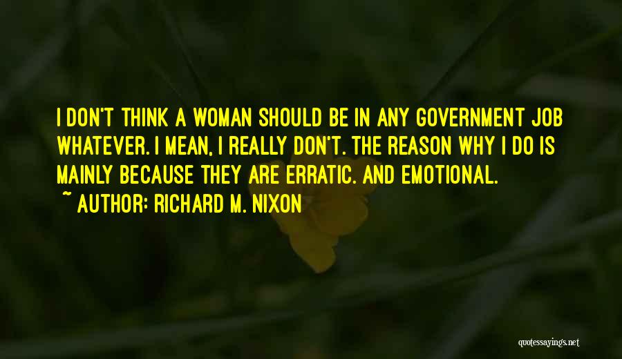 Richard M. Nixon Quotes: I Don't Think A Woman Should Be In Any Government Job Whatever. I Mean, I Really Don't. The Reason Why