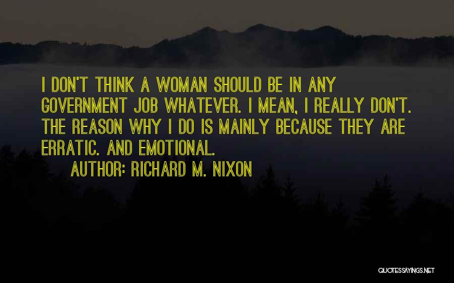 Richard M. Nixon Quotes: I Don't Think A Woman Should Be In Any Government Job Whatever. I Mean, I Really Don't. The Reason Why