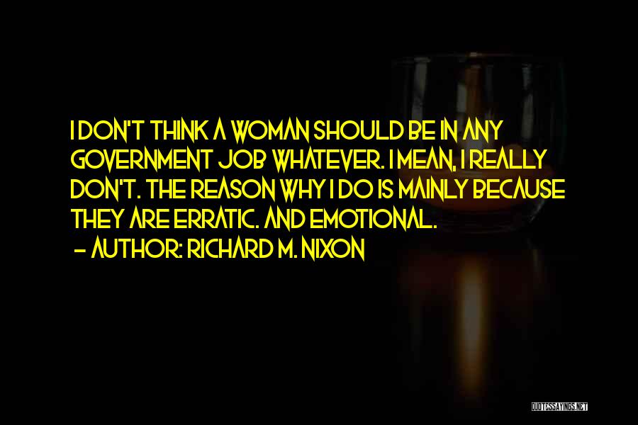 Richard M. Nixon Quotes: I Don't Think A Woman Should Be In Any Government Job Whatever. I Mean, I Really Don't. The Reason Why