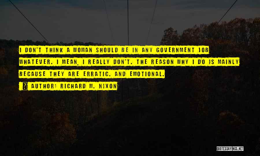 Richard M. Nixon Quotes: I Don't Think A Woman Should Be In Any Government Job Whatever. I Mean, I Really Don't. The Reason Why