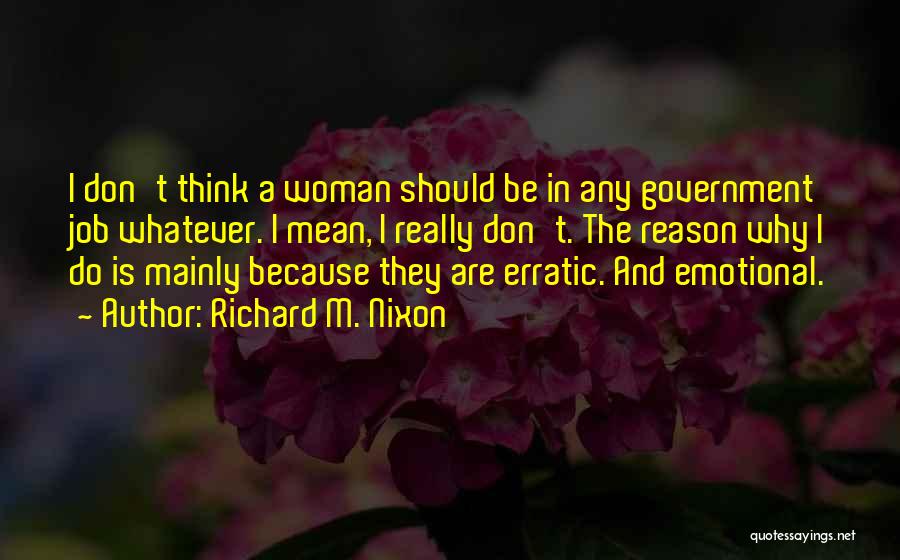 Richard M. Nixon Quotes: I Don't Think A Woman Should Be In Any Government Job Whatever. I Mean, I Really Don't. The Reason Why