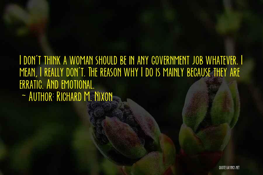 Richard M. Nixon Quotes: I Don't Think A Woman Should Be In Any Government Job Whatever. I Mean, I Really Don't. The Reason Why