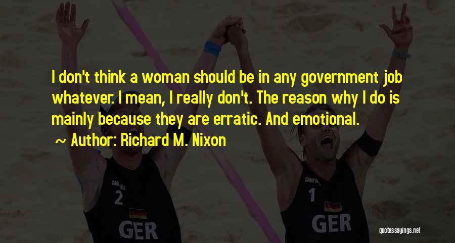 Richard M. Nixon Quotes: I Don't Think A Woman Should Be In Any Government Job Whatever. I Mean, I Really Don't. The Reason Why