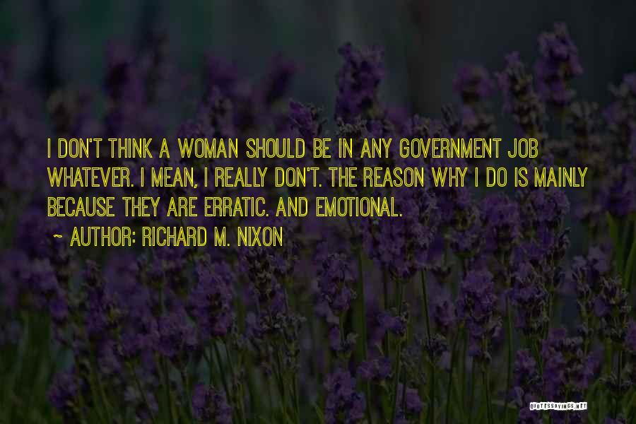 Richard M. Nixon Quotes: I Don't Think A Woman Should Be In Any Government Job Whatever. I Mean, I Really Don't. The Reason Why