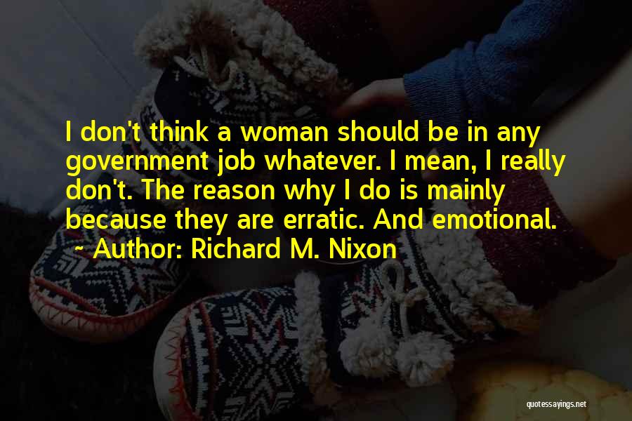 Richard M. Nixon Quotes: I Don't Think A Woman Should Be In Any Government Job Whatever. I Mean, I Really Don't. The Reason Why