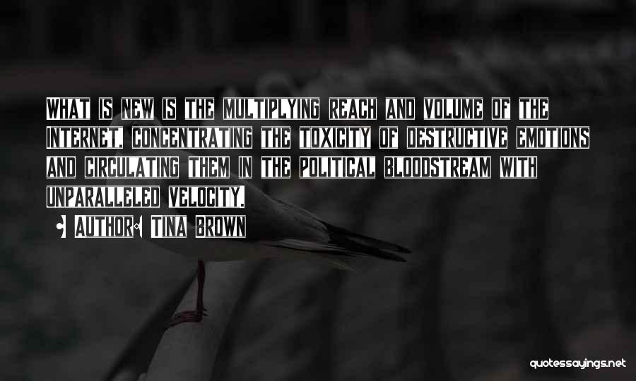 Tina Brown Quotes: What Is New Is The Multiplying Reach And Volume Of The Internet, Concentrating The Toxicity Of Destructive Emotions And Circulating