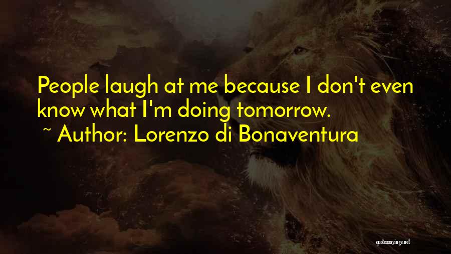 Lorenzo Di Bonaventura Quotes: People Laugh At Me Because I Don't Even Know What I'm Doing Tomorrow.